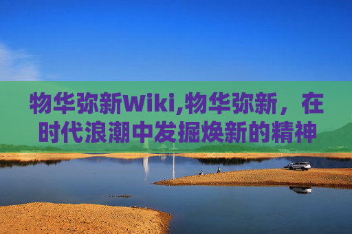 物华弥新Wiki,物华弥新,在时代浪潮中发掘焕新的精神力量 物华弥新Wiki,物华弥新,在时代浪潮中发掘焕新的精神力量