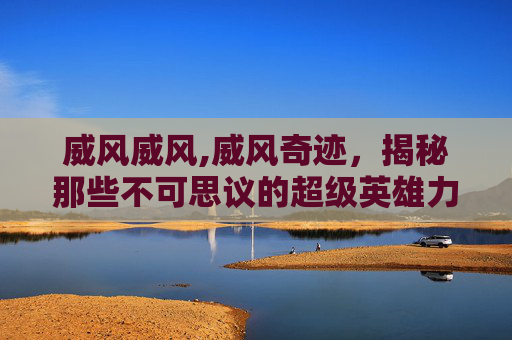 威风威风,威风奇迹，揭秘那些不可思议的超级英雄力量