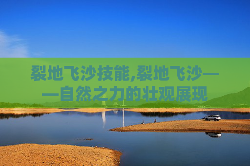 裂地飞沙技能,裂地飞沙——自然之力的壮观展现