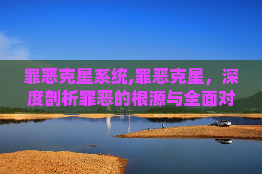 罪恶克星系统,罪恶克星，深度剖析罪恶的根源与全面对策