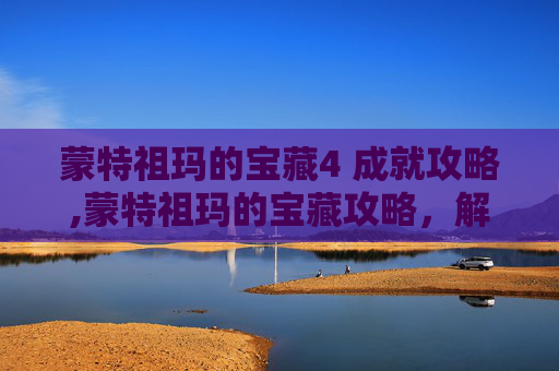 蒙特祖玛的宝藏4 成就攻略,蒙特祖玛的宝藏攻略，解锁隐藏副本与高难度通关秘籍