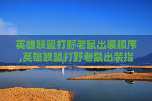 英雄联盟打野老鼠出装顺序,英雄联盟打野老鼠出装指南，从前期抓获取到后期输出的完整策略
