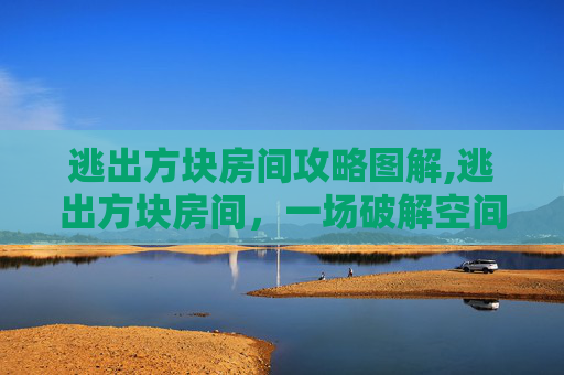逃出方块房间攻略图解,逃出方块房间,一场破解空间谜题的奇幻冒险 逃出方块房间攻略图解,逃出方块房间,一场破解空间谜题的奇幻冒险