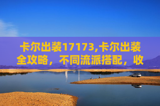 卡尔出装17173,卡尔出装全攻略，不同流派搭配，收益最大化，稳吃版本强势