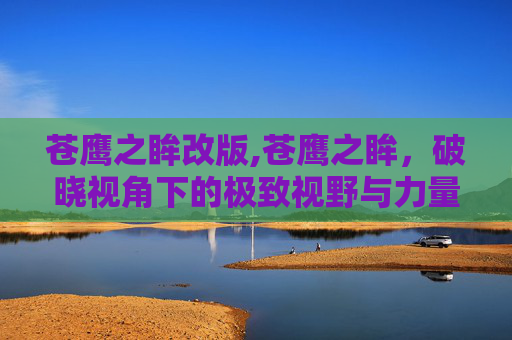苍鹰之眸改版,苍鹰之眸，破晓视角下的极致视野与力量象征