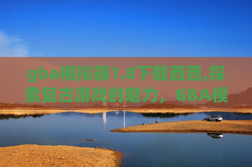 gba模拟器1.8下载西西,探索复古游戏的魅力，GBA模拟器1.8的下载与体验