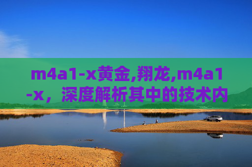 m4a1-x黄金,翔龙,m4a1-x，深度解析其中的技术内涵与应用场景