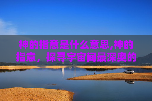 神的指意是什么意思,神的指意,探寻宇宙间最深奥的秘密 神的指意是什么意思,神的指意,探寻宇宙间最深奥的秘密