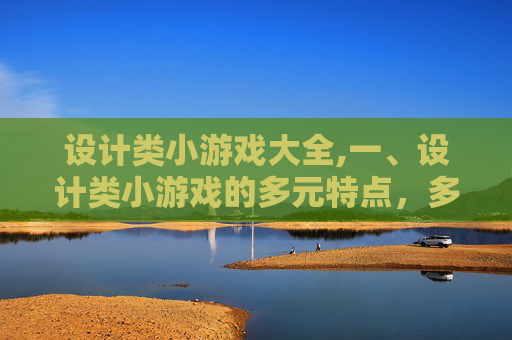 设计类小游戏大全,一、设计类小游戏的多元特点，多元玩法，多元价值