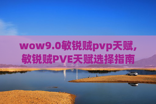 wow9.0敏锐贼pvp天赋,敏锐贼PVE天赋选择指南