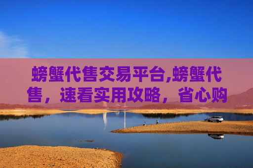 螃蟹代售交易平台,螃蟹代售，速看实用攻略，省心购蟹正当时