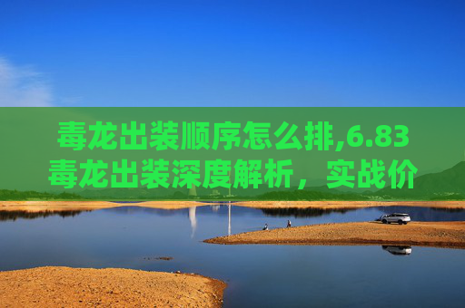 毒龙出装顺序怎么排,6.83毒龙出装深度解析，实战价值与搭配策略指南