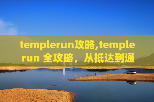 templerun攻略,temple run 全攻略，从抵达到通关，每一步都藏着制胜秘籍