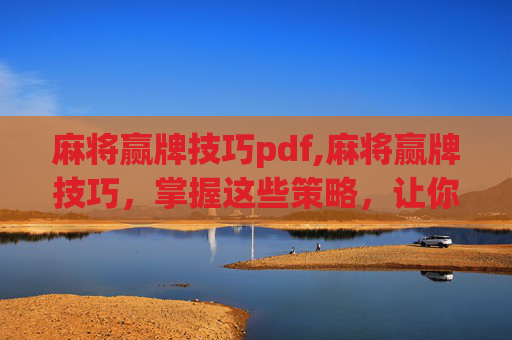 麻将赢牌技巧pdf,麻将赢牌技巧，掌握这些策略，让你在牌桌上如鱼得水