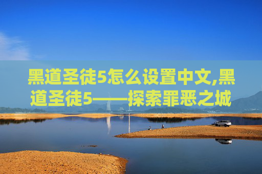 黑道圣徒5怎么设置中文,黑道圣徒5——探索罪恶之城的传奇与阴谋