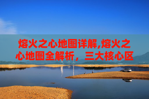 熔火之心地图详解,熔火之心地图全解析，三大核心区域、珍稀资源与开启策略，助你抢占地下战场核心权益