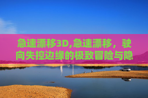 急速漂移3D,急速漂移，驶向失控边缘的极致冒险与隐忧，揭秘高速行驶下车辆操控的核心隐患