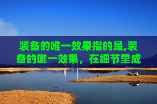 装备的唯一效果指的是,装备的唯一效果，在细节里成就独特价值，撬动每一场对抗的底层增益
