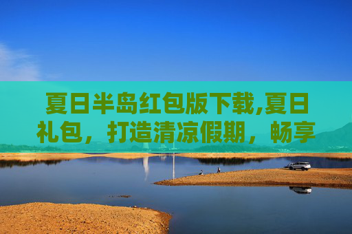 夏日半岛红包版下载,夏日礼包，打造清凉假期，畅享惬意夏日生活