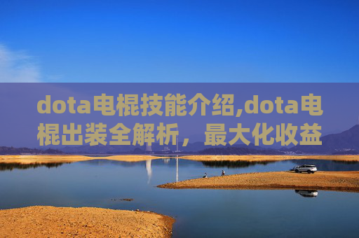 dota电棍技能介绍,dota电棍出装全解析，最大化收益与操作技巧，稳赢对手从这几点开始