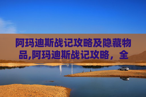阿玛迪斯战记攻略及隐藏物品,阿玛迪斯战记攻略，全方位解析战术、阵容与玩法，助你解锁高阶战绩