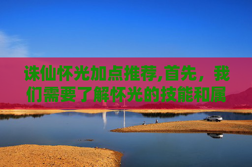 诛仙怀光加点推荐,首先,我们需要了解怀光的技能和属性。怀光的技能主要包括破空斩、天雷咒和雷霆万钧。这些技能在游戏中具有很高的伤害输出能力,但也需要玩家进行合理的加点 诛仙怀光加点推荐,首先,我们需要了解怀光的技能和属性。怀光的技能主要包括破空斩、天雷咒和雷霆万钧。这些技能在游戏中具有很高的伤害输出能力,但也需要玩家进行合理的加点