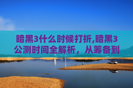暗黑3什么时候打折,暗黑3公测时间全解析，从筹备到上线有哪些关键信息与亮点期待