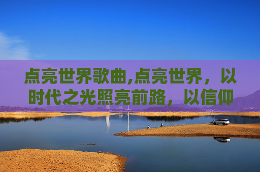 点亮世界歌曲,点亮世界，以时代之光照亮前路，以信仰之力照亮未来