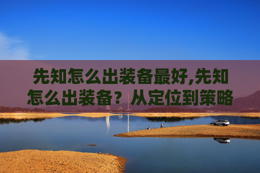 先知怎么出装备最好,先知怎么出装备?从定位到策略,手把手教你制定出装方案 先知怎么出装备最好,先知怎么出装备?从定位到策略,手把手教你制定出装方案