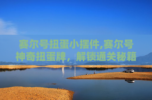 赛尔号扭蛋小摆件,赛尔号神奇扭蛋牌，解锁通关秘籍，从稀有道具到玩法进阶的全方位解析