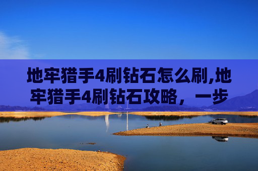 地牢猎手4刷钻石怎么刷,地牢猎手4刷钻石攻略，一步封神，轻松屠荒