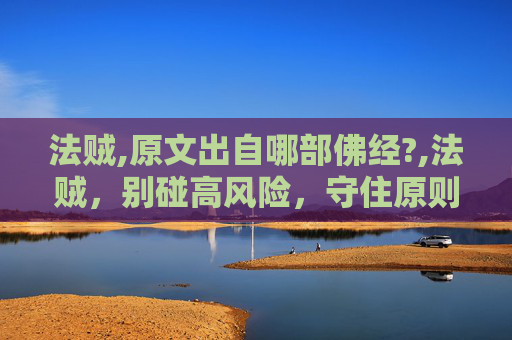 法贼,原文出自哪部佛经?,法贼，别碰高风险，守住原则才是关键