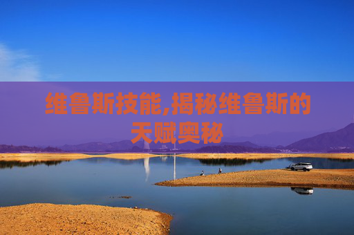 维鲁斯技能,揭秘维鲁斯的天赋奥秘