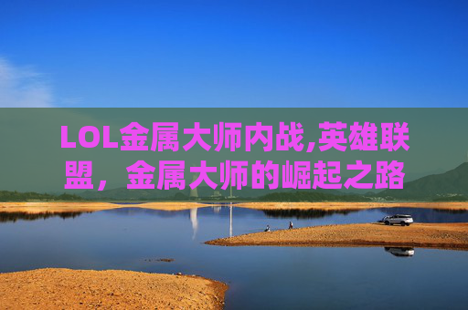 LOL金属大师内战,英雄联盟，金属大师的崛起之路