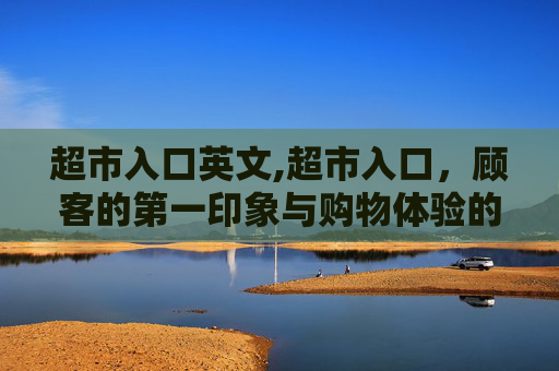 超市入口英文,超市入口，顾客的第一印象与购物体验的开始