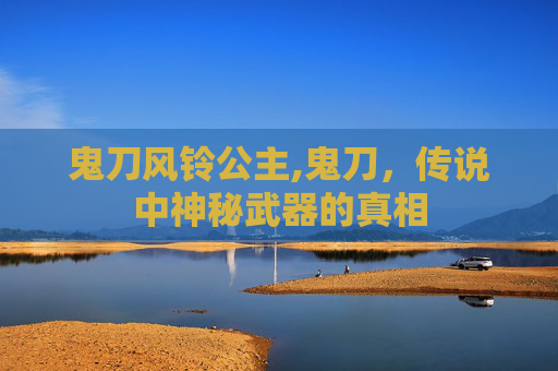 鬼刀风铃公主,鬼刀，传说中神秘武器的真相