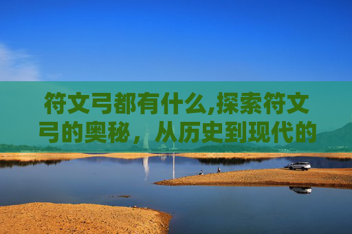 符文弓都有什么,探索符文弓的奥秘，从历史到现代的演变
