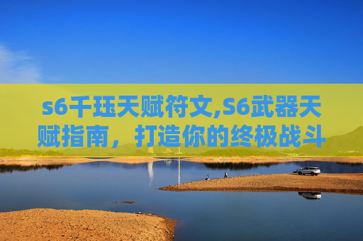 s6千珏天赋符文,S6武器天赋指南，打造你的终极战斗装备