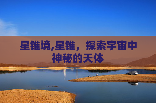 星锥境,星锥，探索宇宙中神秘的天体