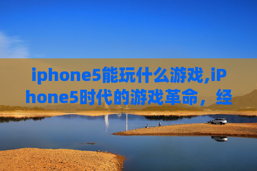 iphone5能玩什么游戏,iPhone5时代的游戏革命，经典与创新并存