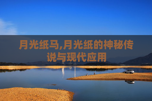 月光纸马,月光纸的神秘传说与现代应用