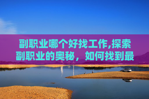 副职业哪个好找工作,探索副职业的奥秘,如何找到最适合你的那一个? 副职业哪个好找工作,探索副职业的奥秘,如何找到最适合你的那一个?