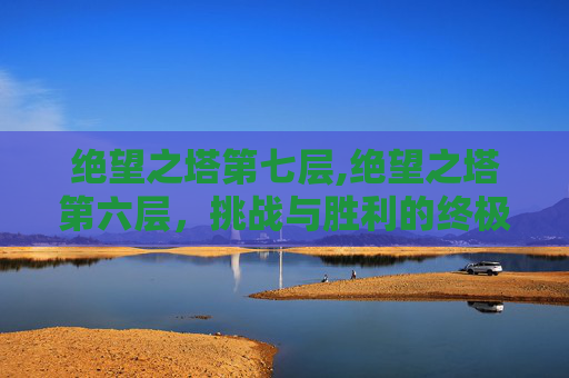 绝望之塔第七层,绝望之塔第六层，挑战与胜利的终极考验