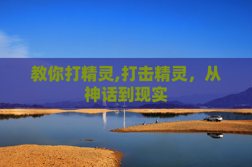 教你打精灵,打击精灵,从神话到现实 教你打精灵,打击精灵,从神话到现实