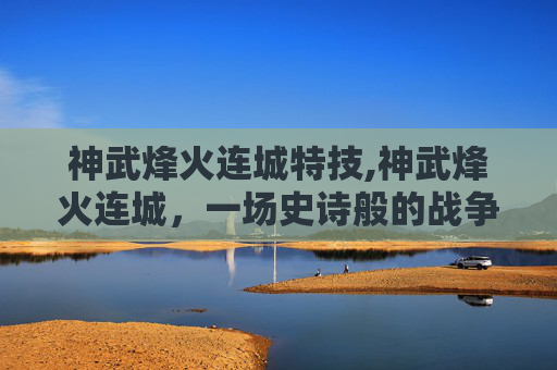 神武烽火连城特技,神武烽火连城，一场史诗般的战争