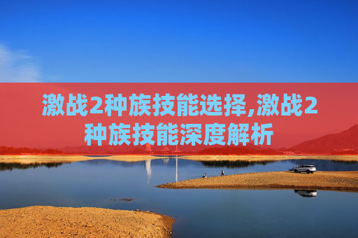 激战2种族技能选择,激战2种族技能深度解析