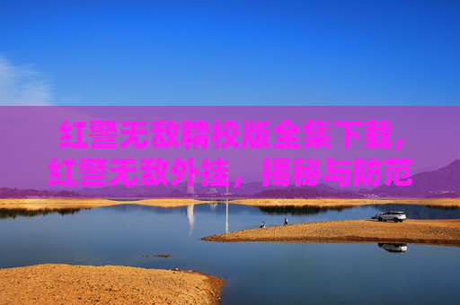 红警无敌精校版全集下载,红警无敌外挂，揭秘与防范
