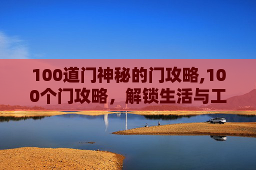 100道门神秘的门攻略,100个门攻略，解锁生活与工作的新境界