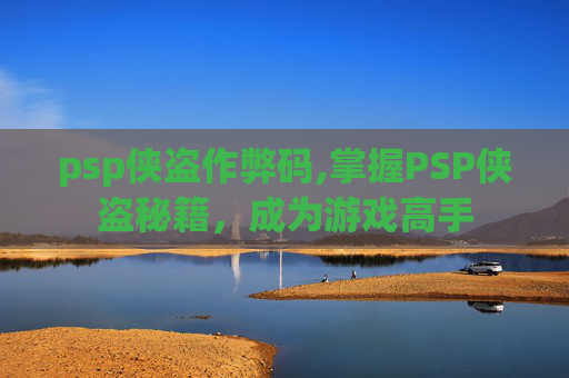psp侠盗作弊码,掌握PSP侠盗秘籍，成为游戏高手