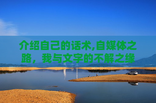 介绍自己的话术,自媒体之路，我与文字的不解之缘